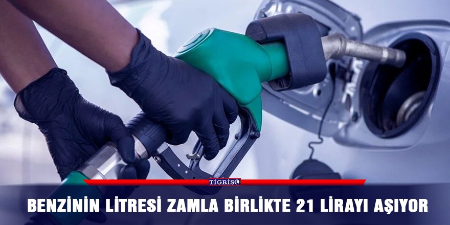 Benzinin litresi zamla birlikte 21 lirayı aşıyor