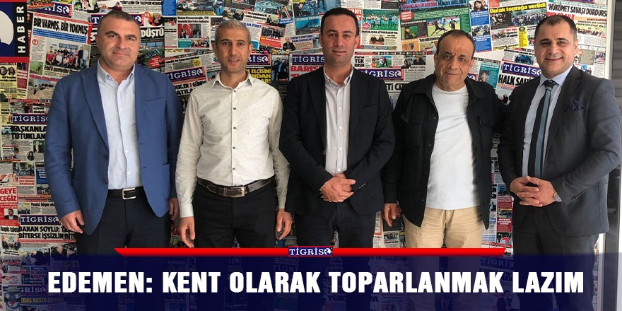 Edemen: Kent olarak toparlanmak lazım