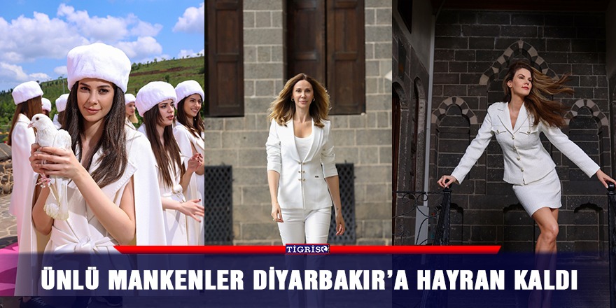 Ünlü mankenler Diyarbakır’a hayran kaldı