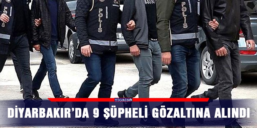 Diyarbakır’da 9 şüpheli gözaltına alındı