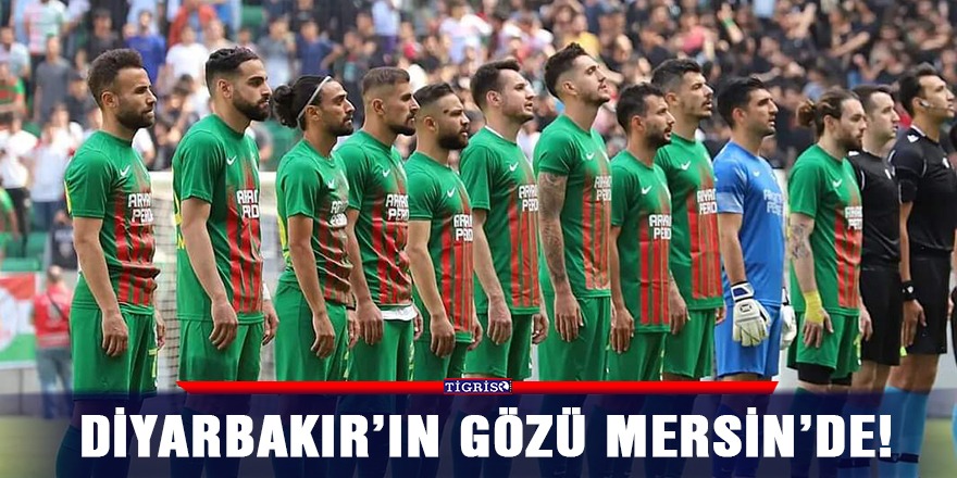 Diyarbakır’ın gözü Mersin’de!