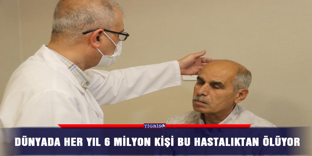 Dünyada her yıl 6 milyon kişi bu hastalıktan ölüyor