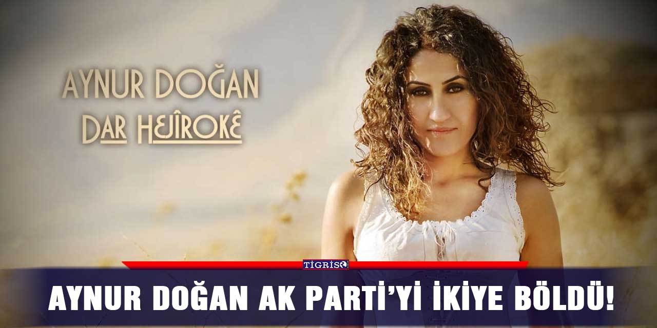 Aynur Doğan AK Parti’yi ikiye böldü!