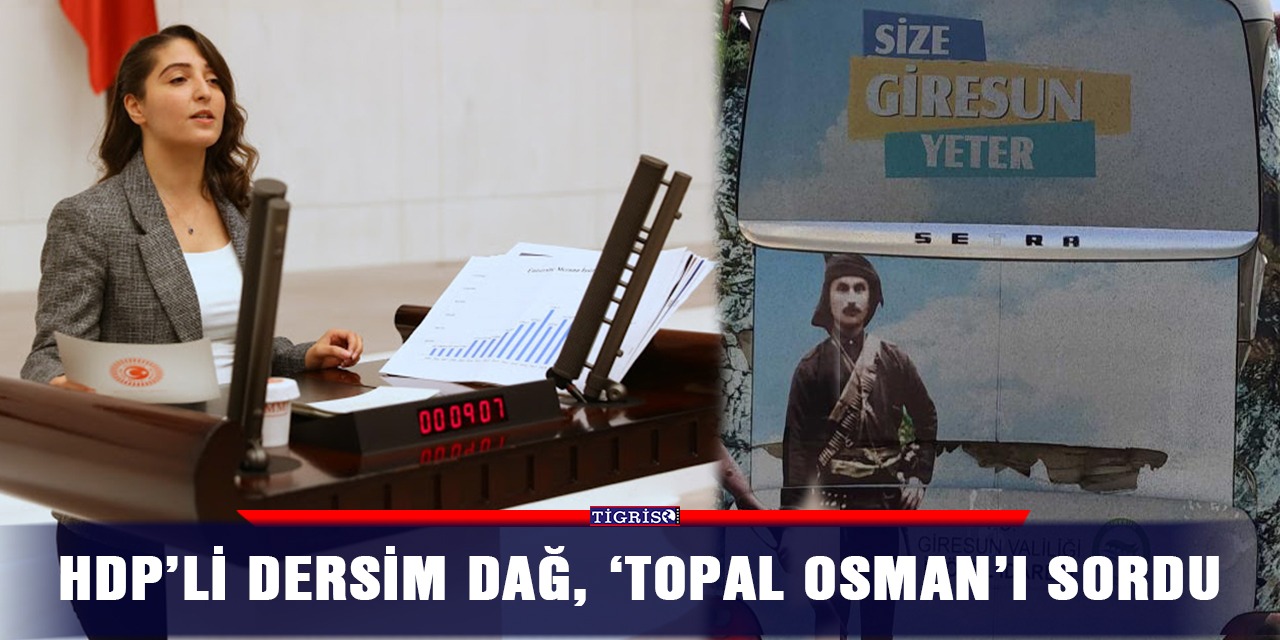 HDP’li Dersim Dağ, ‘Topal Osman’ı sordu