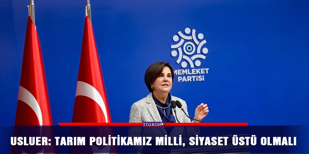 Usluer: Tarım politikamız milli, siyaset üstü olmalı