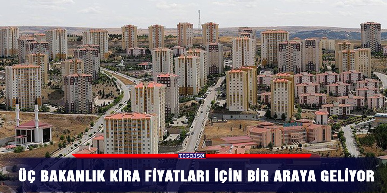 Üç bakanlık kira fiyatları için bir araya geliyor