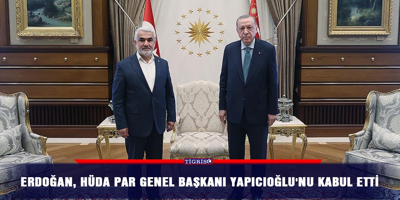 Erdoğan, HÜDA PAR Genel Başkanı Yapıcıoğlu'nu kabul etti