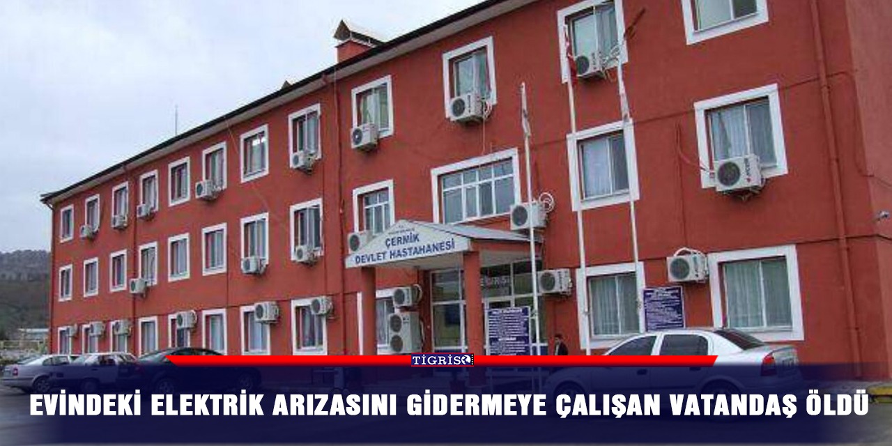 Evindeki elektrik arızasını gidermeye çalışan vatandaş öldü