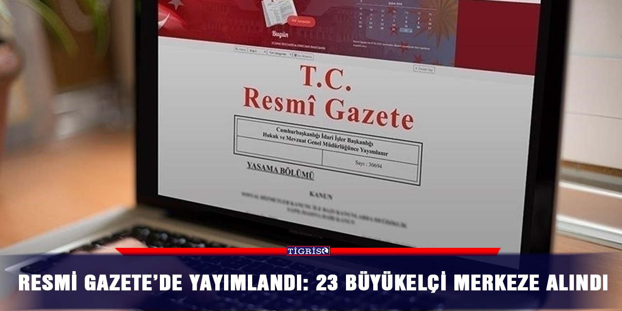 Resmi Gazete’de yayımlandı: 23 Büyükelçi merkeze alındı