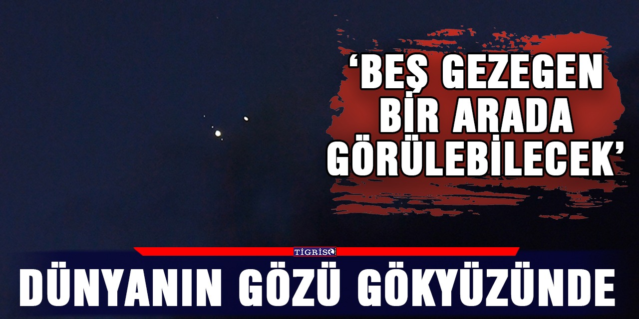 ‘Beş gezegen bir arada görülebilecek’