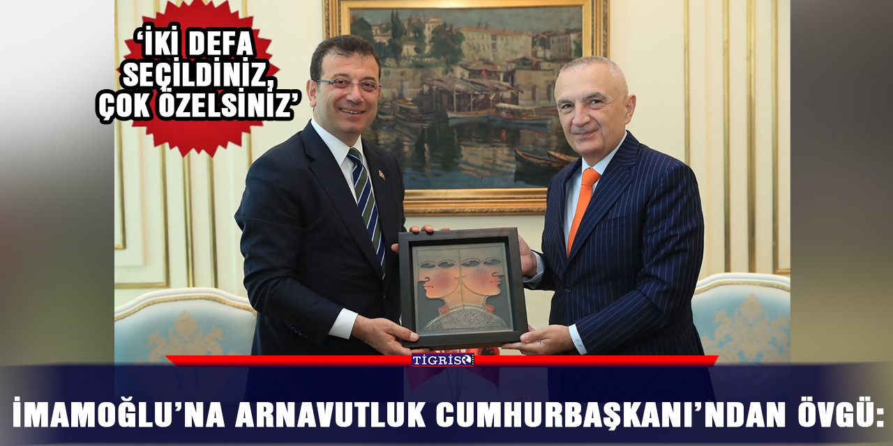 İmamoğlu’na Arnavutluk Cumhurbaşkanı’ndan övgü