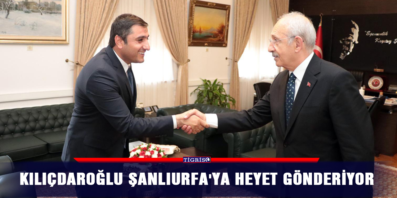 Kılıçdaroğlu Şanlıurfa'ya heyet gönderiyor