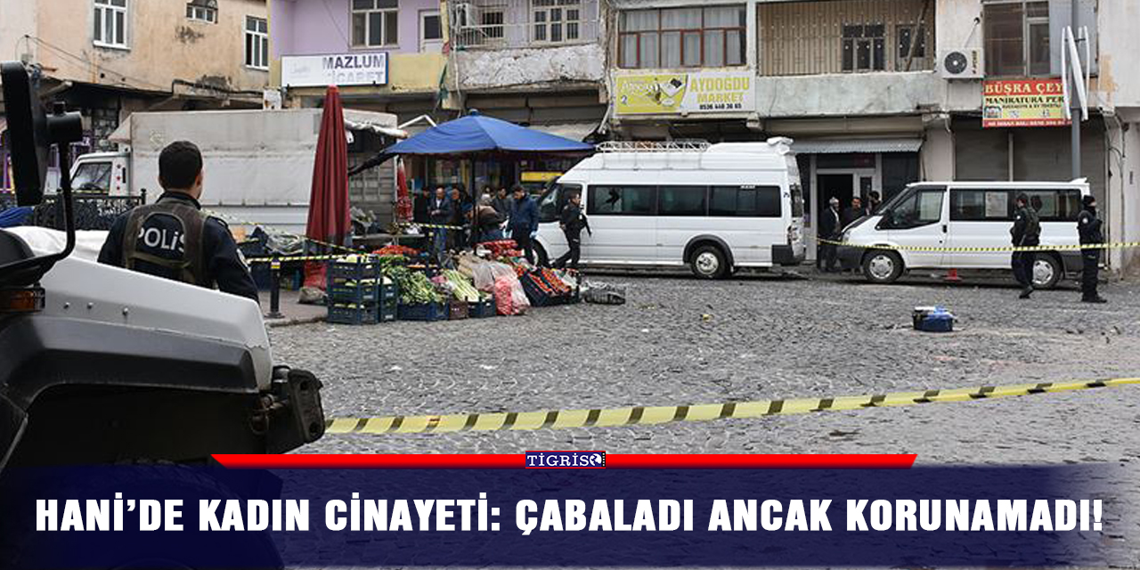 Hani’de kadın cinayeti: Çabaladı ancak korunamadı!