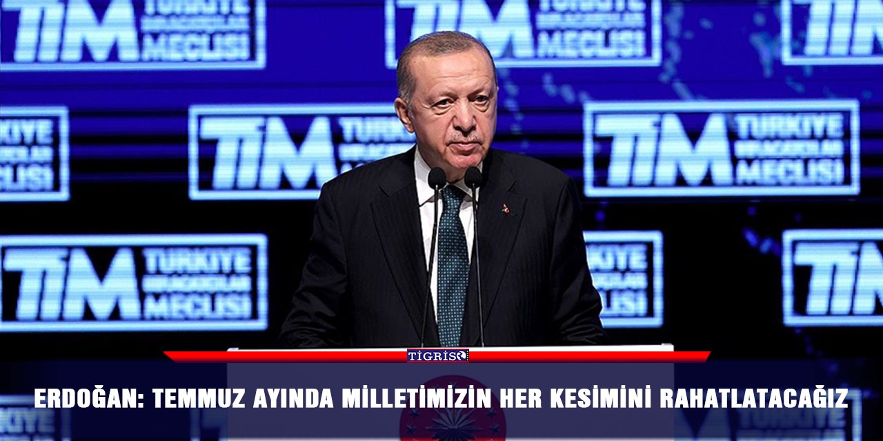 Erdoğan: Temmuz ayında milletimizin her kesimini rahatlatacağız