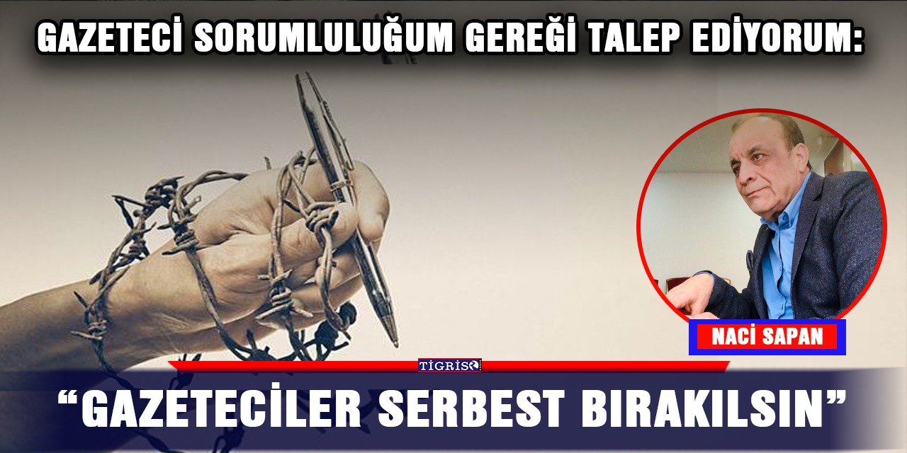 Gazeteci sorumluluğum gereği talep ediyorum: “Gazeteciler serbest bırakılsın”