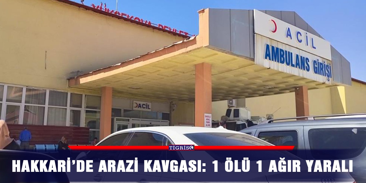 Hakkari’de arazi kavgası: 1 ölü 1 ağır yaralı