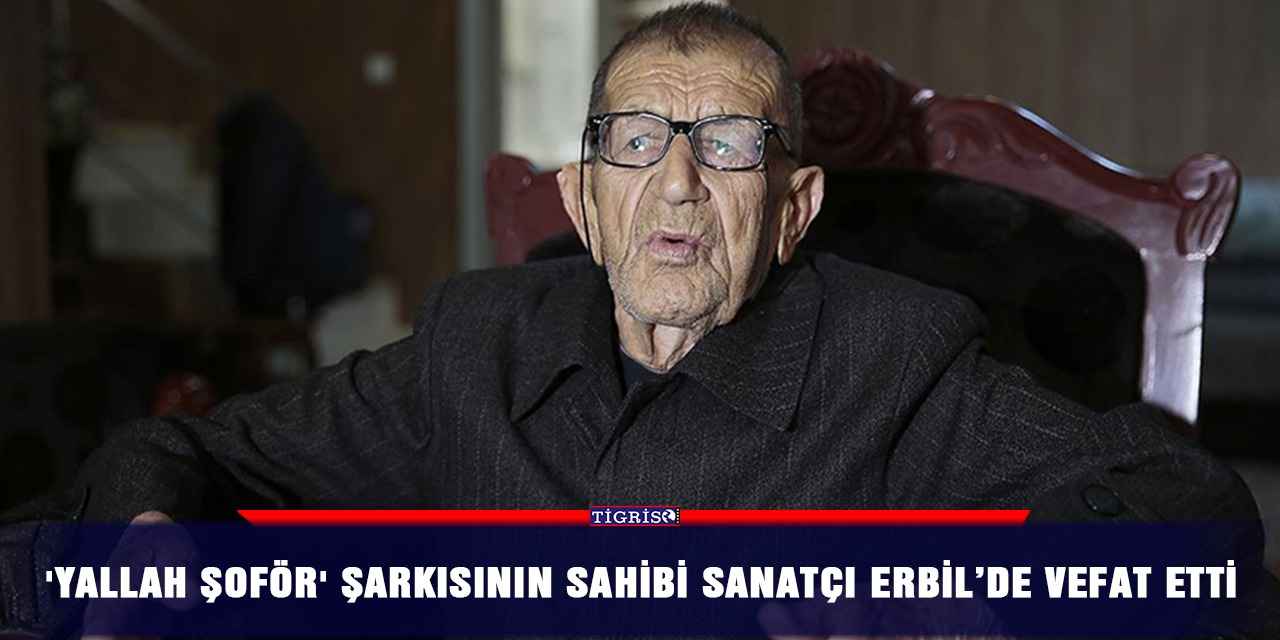 'Yallah şoför' şarkısının sahibi sanatçı Erbil’de vefat etti