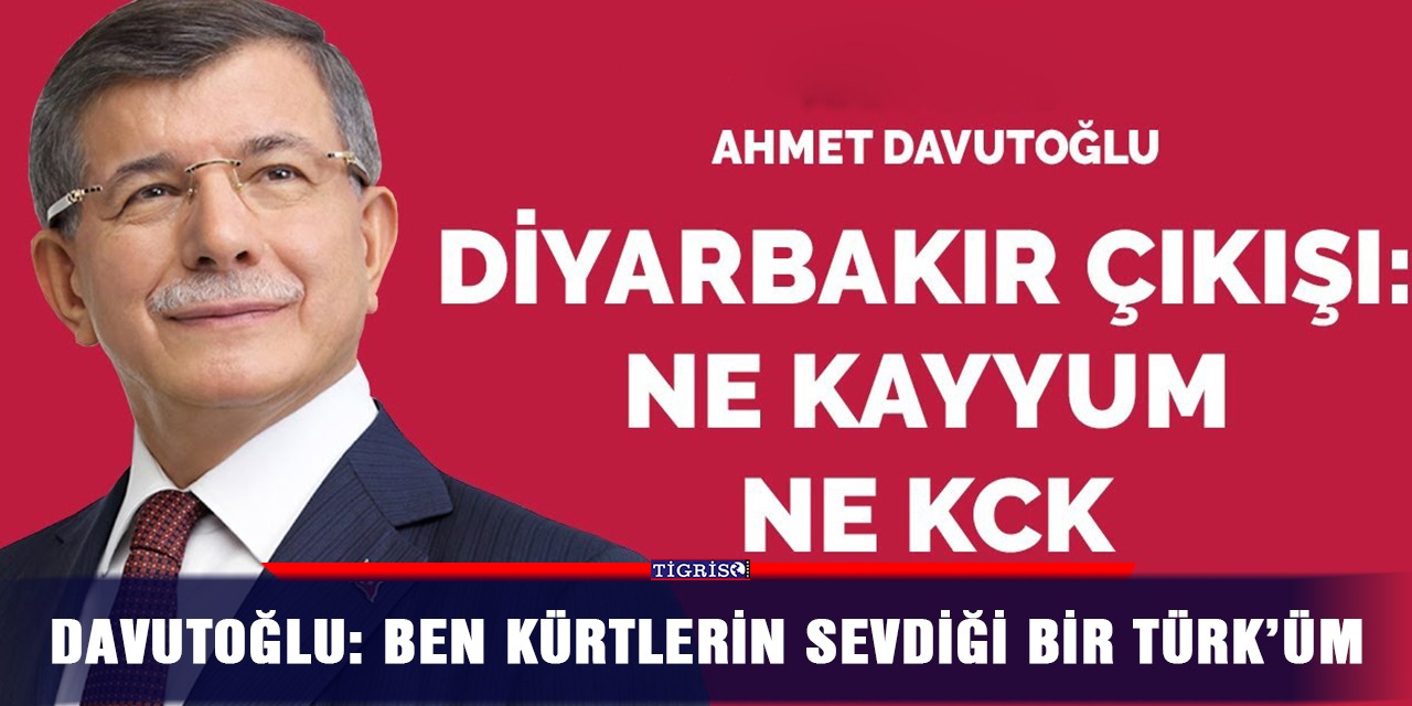 Davutoğlu: Ben Kürtlerin sevdiği bir Türk’üm