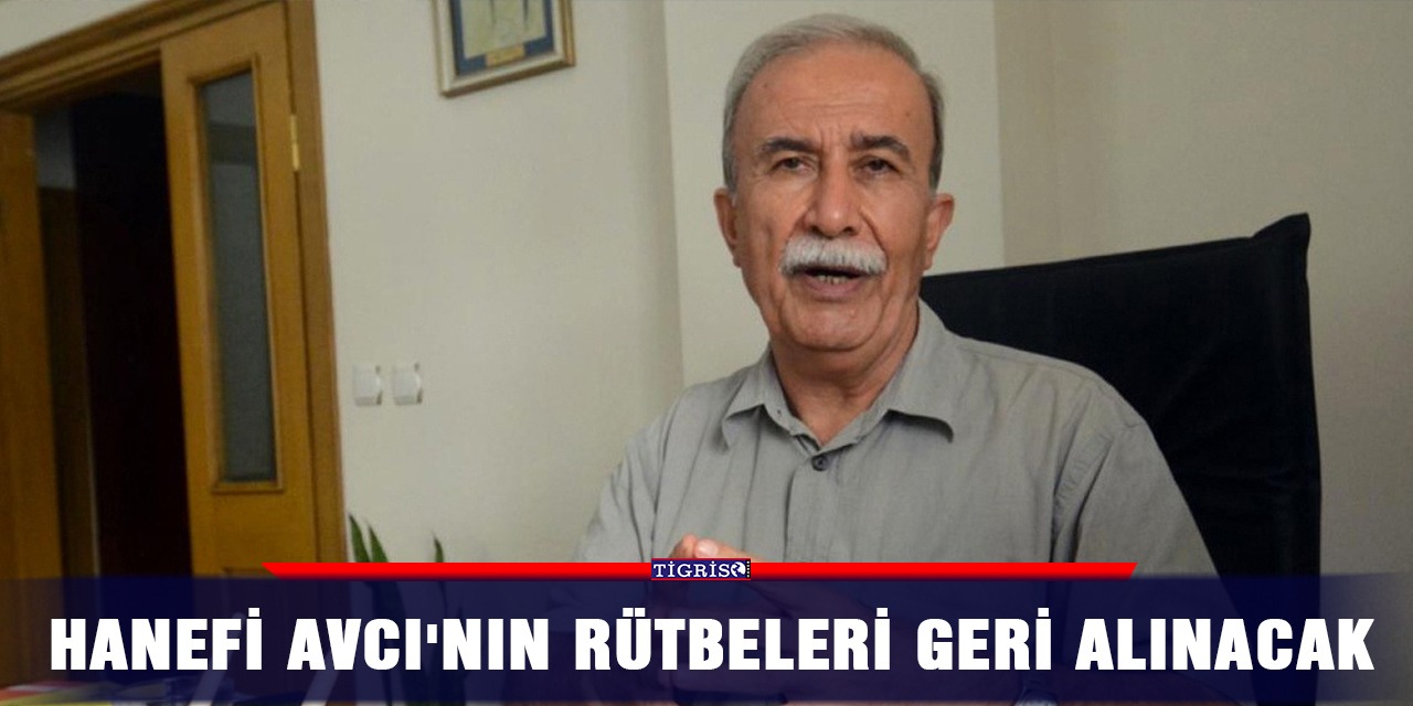 Hanefi Avcı'nın rütbeleri geri alınacak