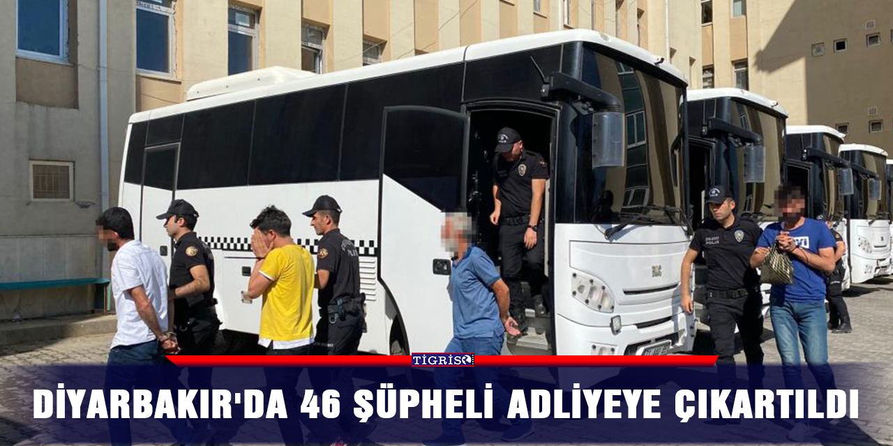 Diyarbakır'da 46 şüpheli adliyeye çıkartıldı