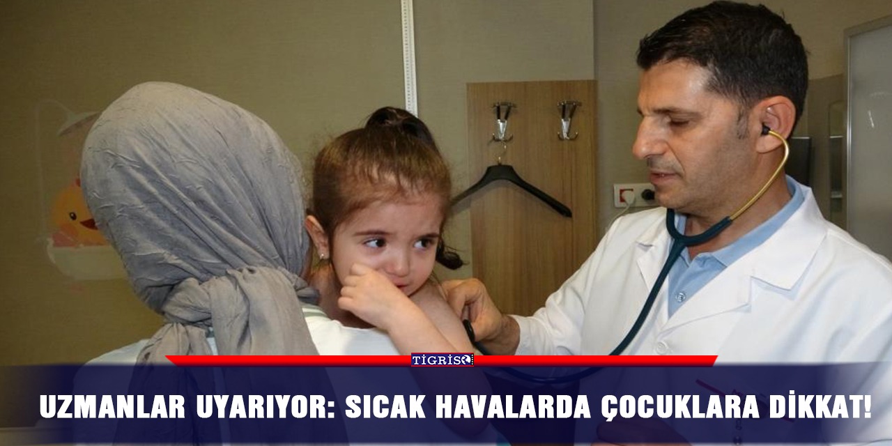 Uzmanlar uyarıyor: Sıcak havalarda çocuklara dikkat!