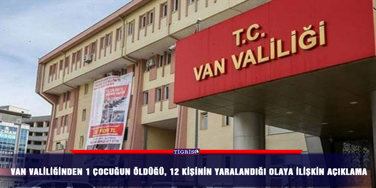 Van Valiliğinden 1 çocuğun öldüğü, 12 kişinin yaralandığı olaya ilişkin açıklama