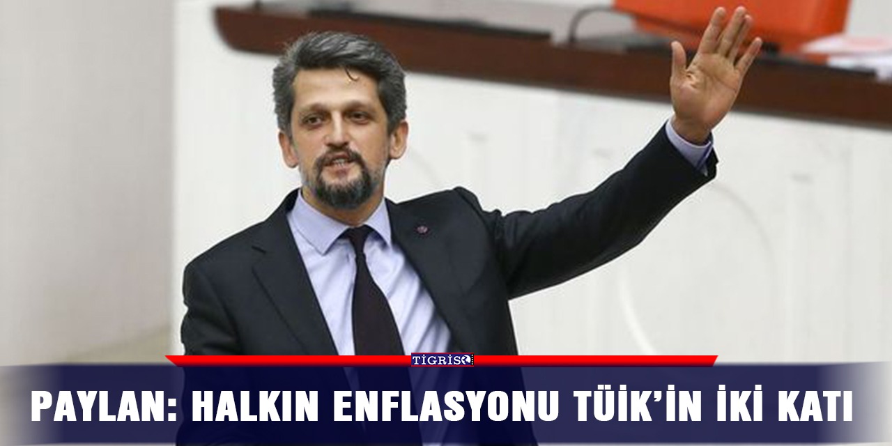 Paylan: Halkın enflasyonu TÜİK’in iki katı