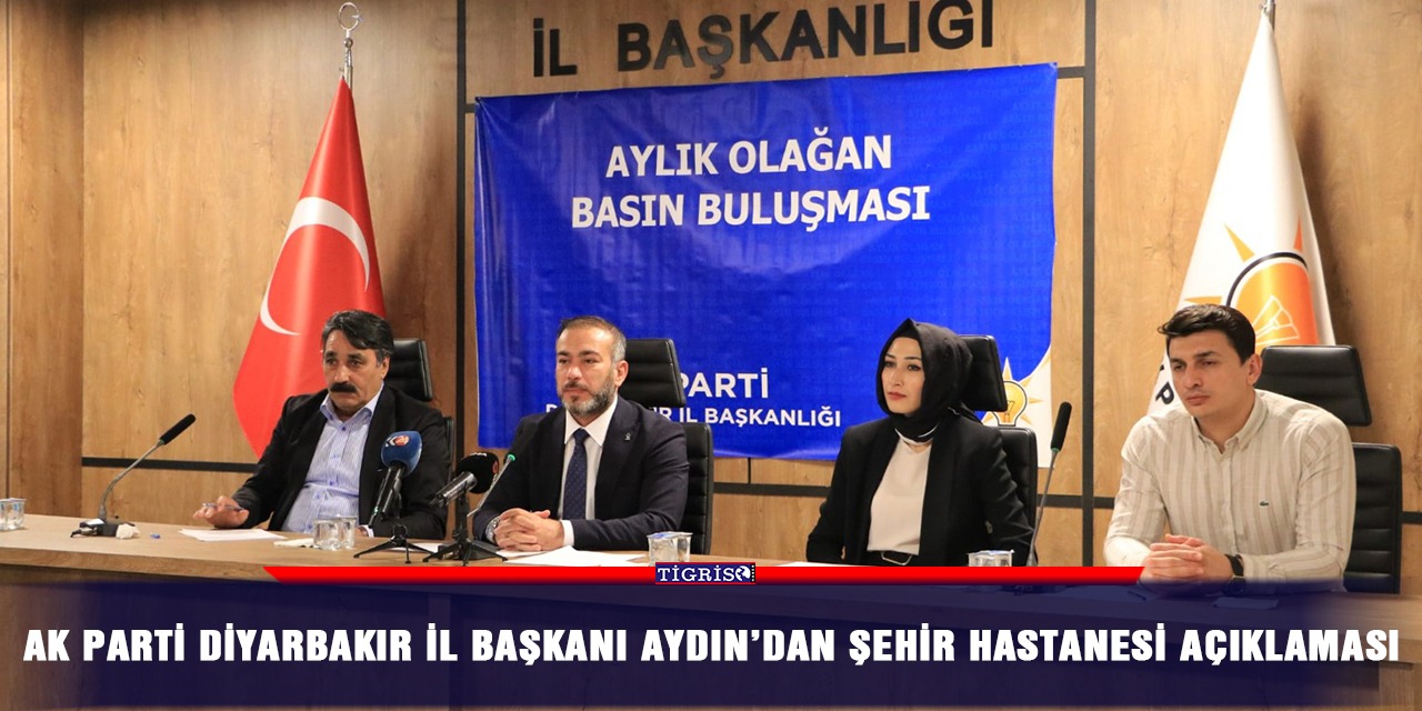 AK Parti Diyarbakır İl Başkanı Aydın’dan şehir hastanesi açıklaması
