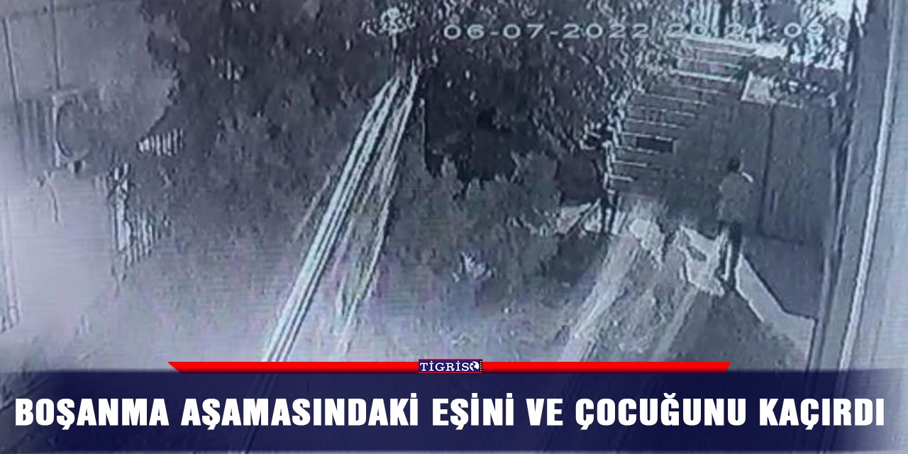Boşanma aşamasındaki eşini ve çocuğunu kaçırdı