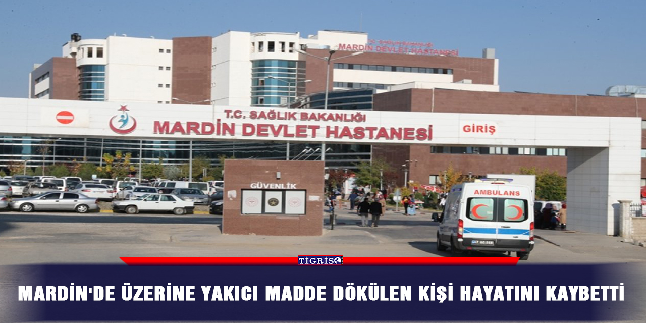 Mardin'de üzerine yakıcı madde dökülen kişi hayatını kaybetti