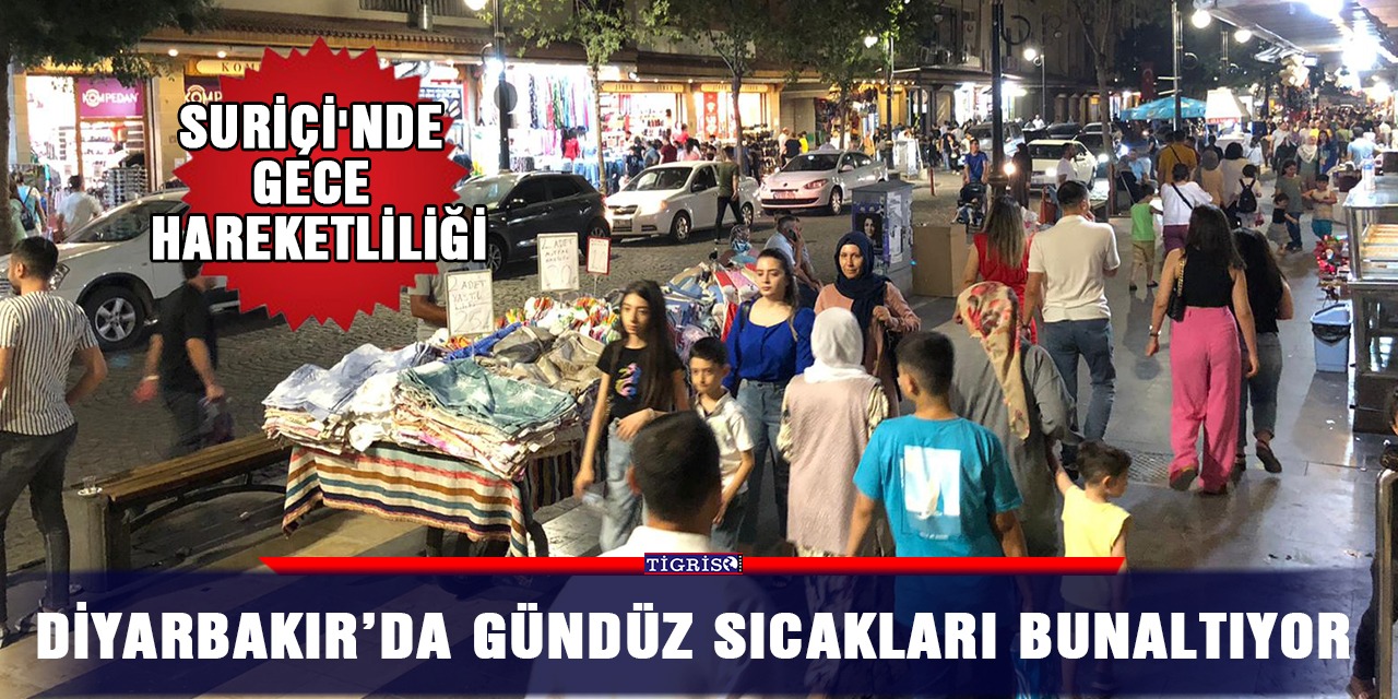 VİDEO - Diyarbakır’da gündüz sıcakları bunaltıyor, Suriçi'nde gece hareketliliği