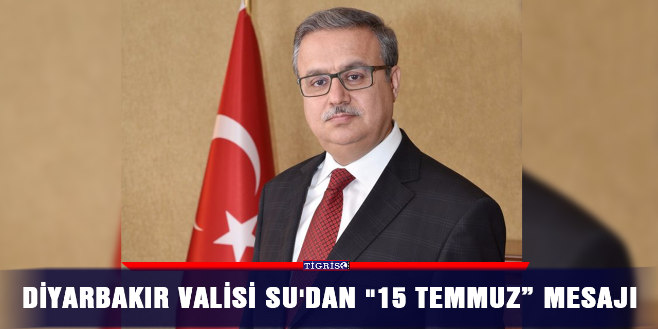 Diyarbakır Valisi Su'dan "15 Temmuz” mesajı