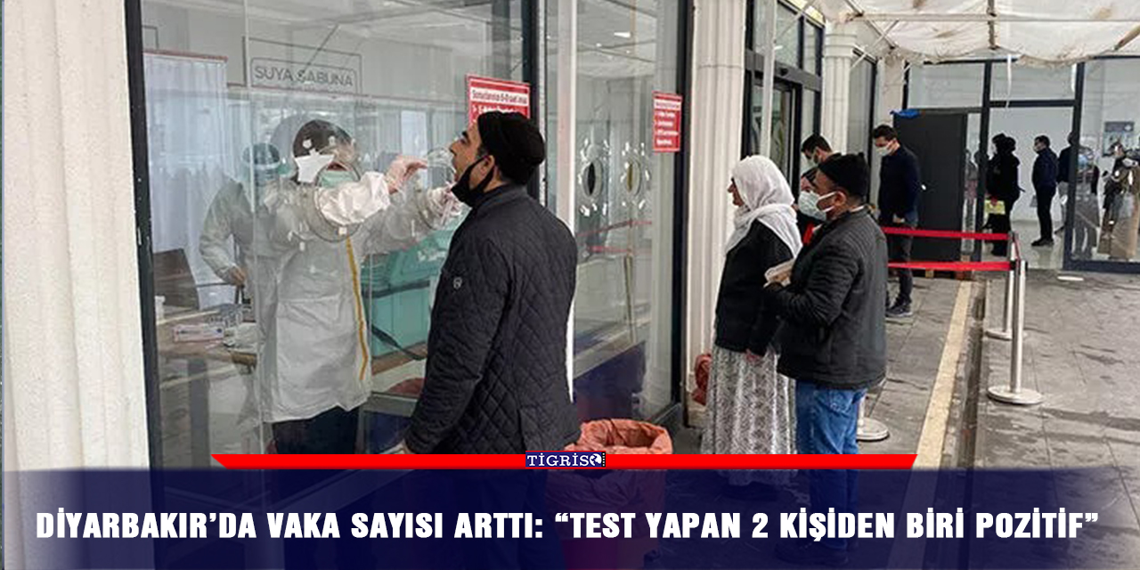 Diyarbakır’da vaka sayısı arttı: “Test yapan 2 kişiden biri pozitif”