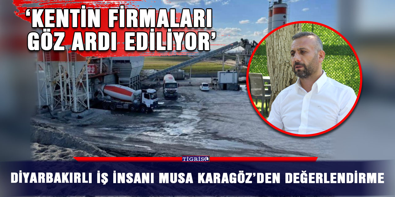 Diyarbakırlı iş insanı Musa Karagöz’den değerlendirme