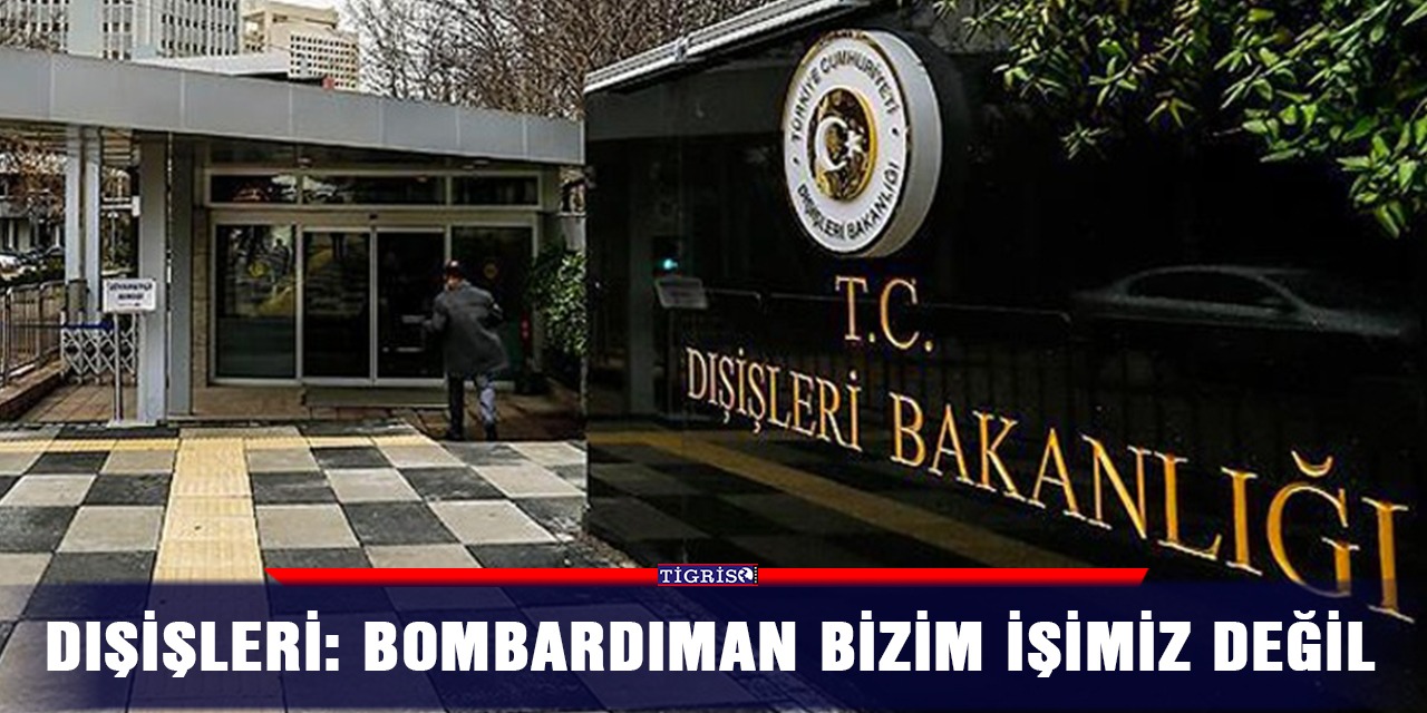 Dışişleri: Bombardıman bizim işimiz değil