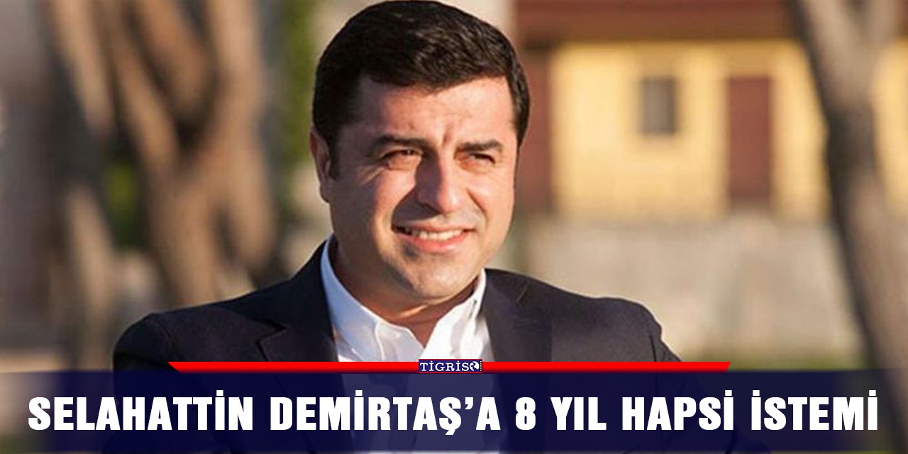 Selahattin Demirtaş’a 8 yıl hapsi istemi