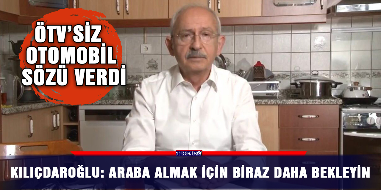 Kılıçdaroğlu: Araba almak için biraz daha bekleyin