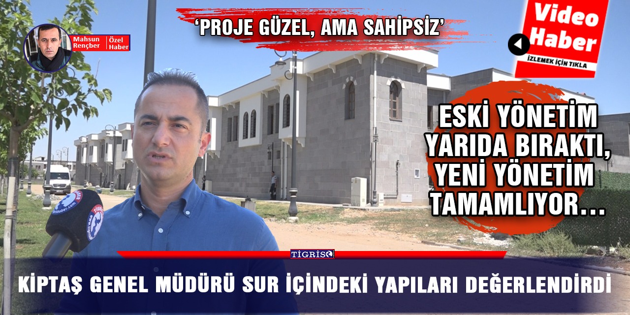 VİDEO - KİPTAŞ Genel Müdürü Sur içindeki yapıları değerlendirdi