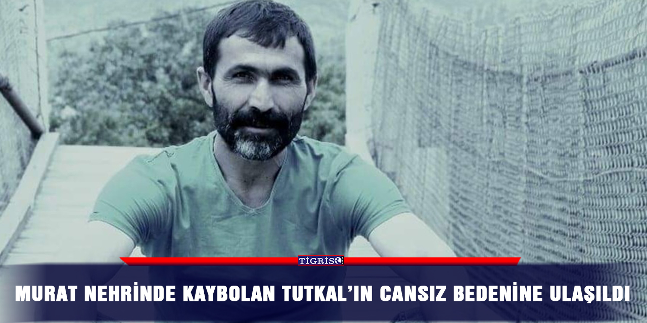 Murat nehrinde kaybolan Tutkal’ın cansız bedenine ulaşıldı