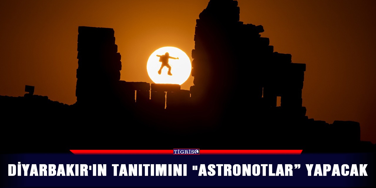 Diyarbakır'ın tanıtımını "astronotlar” yapacak