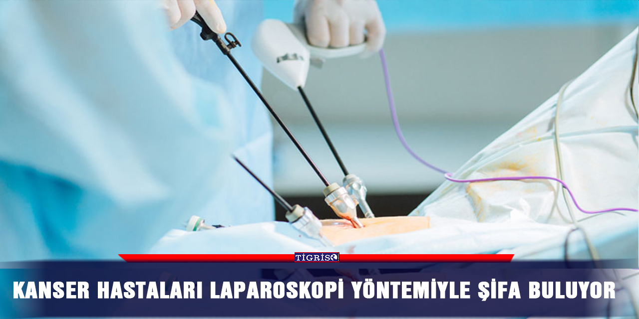 Kanser hastaları laparoskopi yöntemiyle şifa buluyor