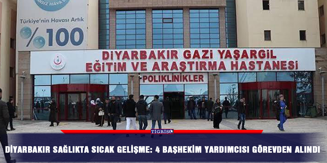 Diyarbakır sağlıkta sıcak gelişme: 4 başhekim yardımcısı görevden alındı