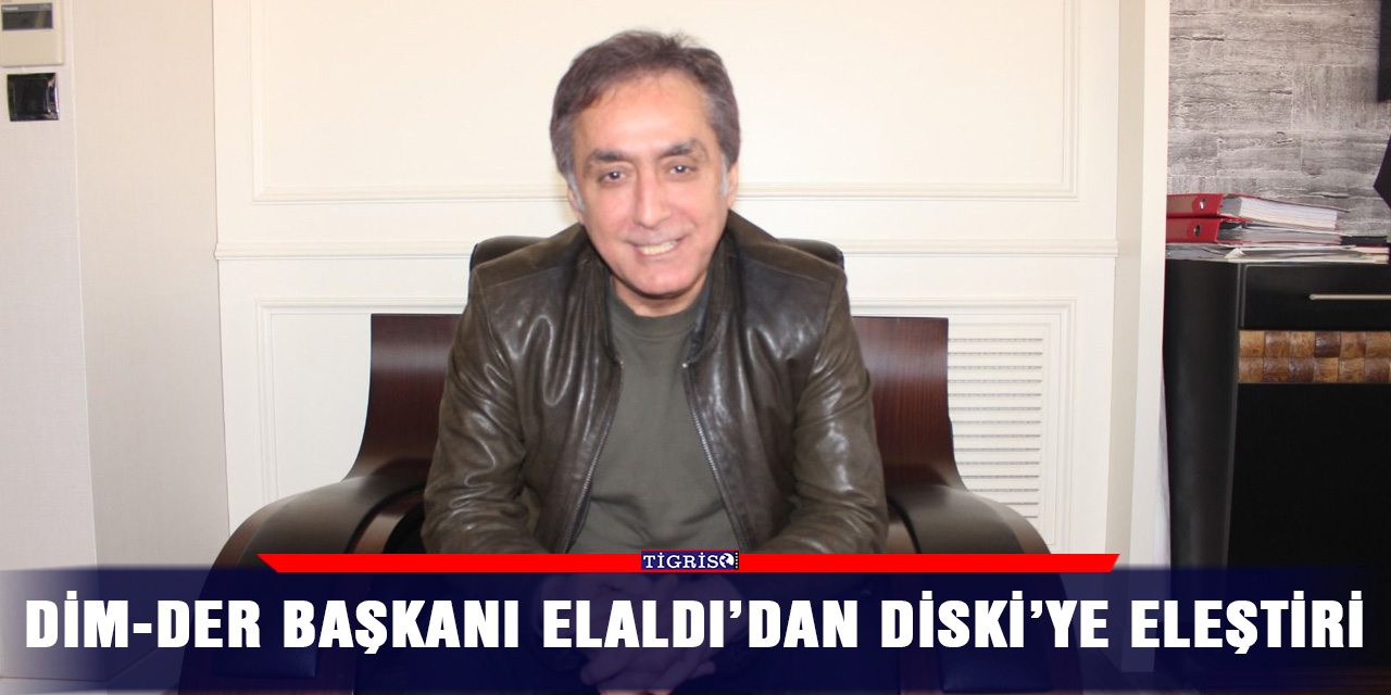 DİM-DER Başkanı Elaldı’dan DİSKİ’ye eleştiri