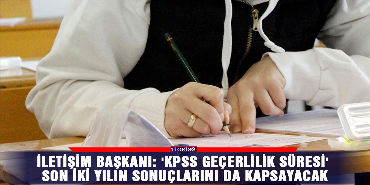 İletişim Başkanı: 'KPSS geçerlilik süresi' son iki yılın sonuçlarını da kapsayacak
