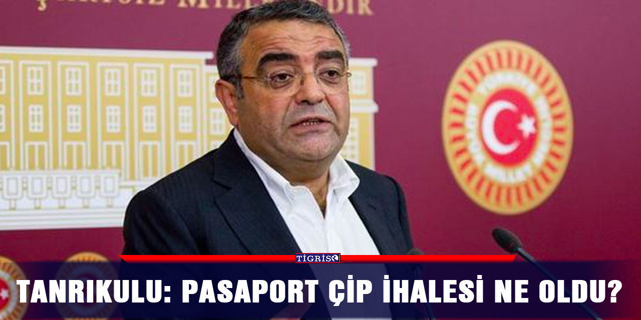 Tanrıkulu: Pasaport çip ihalesi ne oldu?