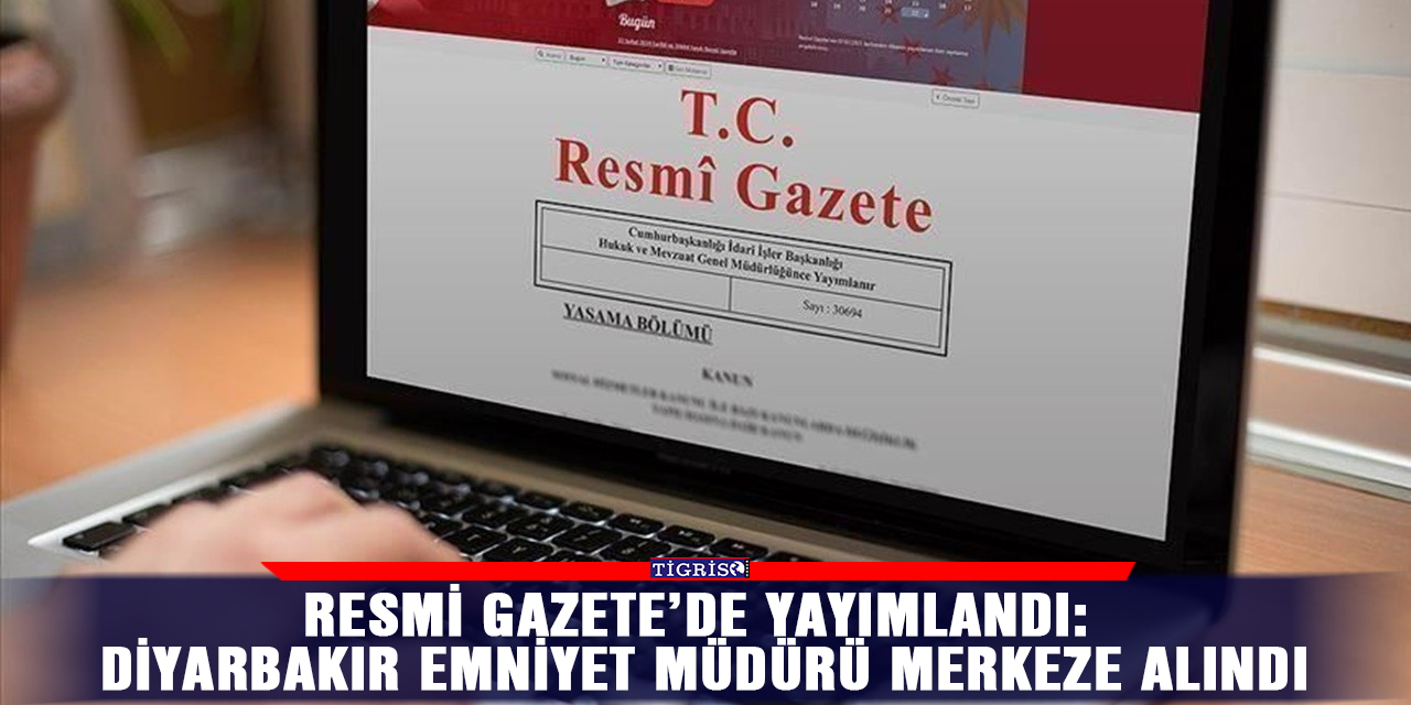 Resmi Gazete’de yayımlandı: Diyarbakır Emniyet Müdürü merkeze alındı