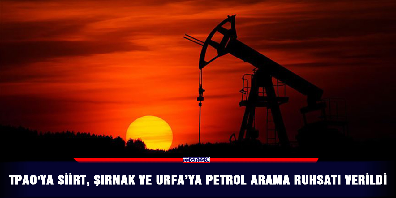 TPAO'ya Siirt, Şırnak ve Urfa’ya petrol arama ruhsatı verildi