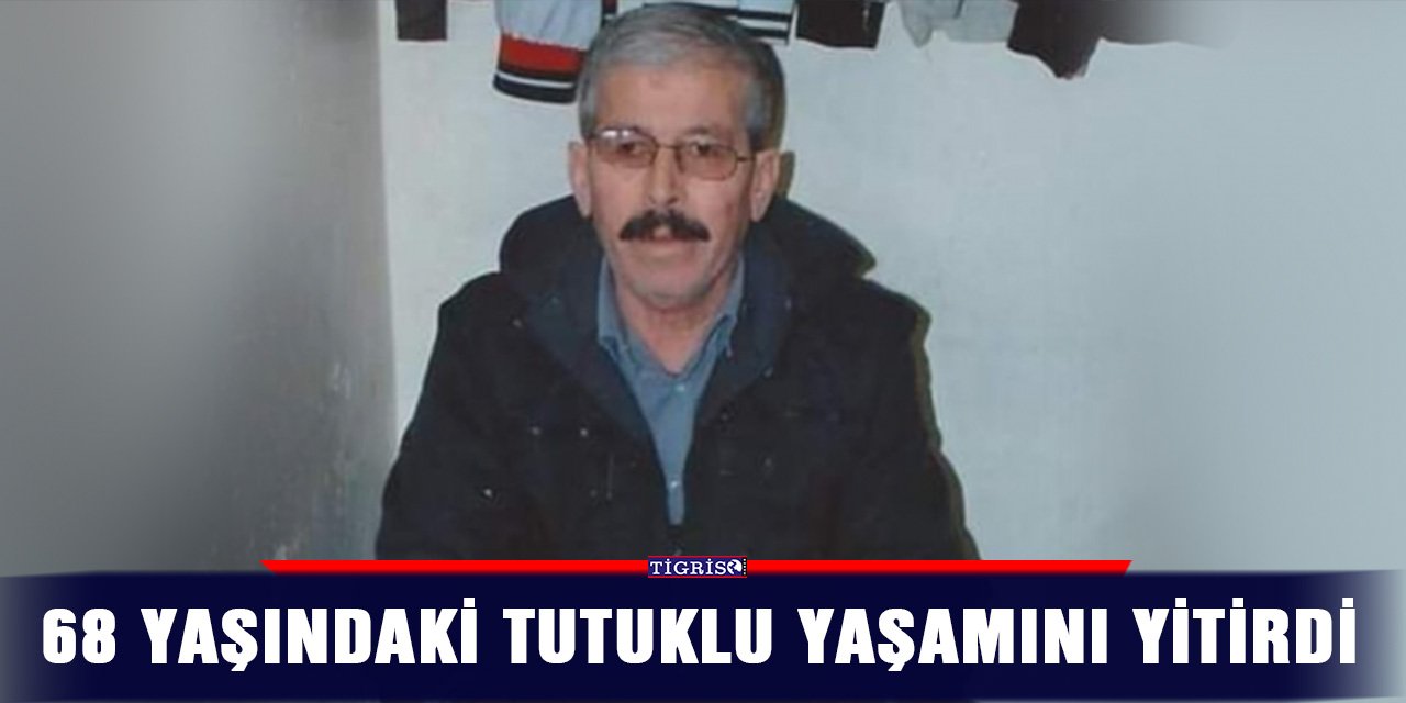 68 yaşındaki tutuklu yaşamını yitirdi