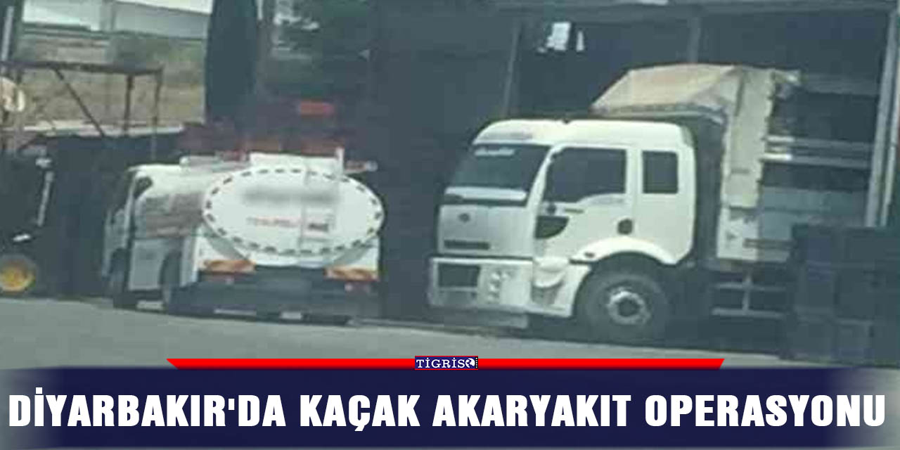 Diyarbakır'da kaçak akaryakıt operasyonu