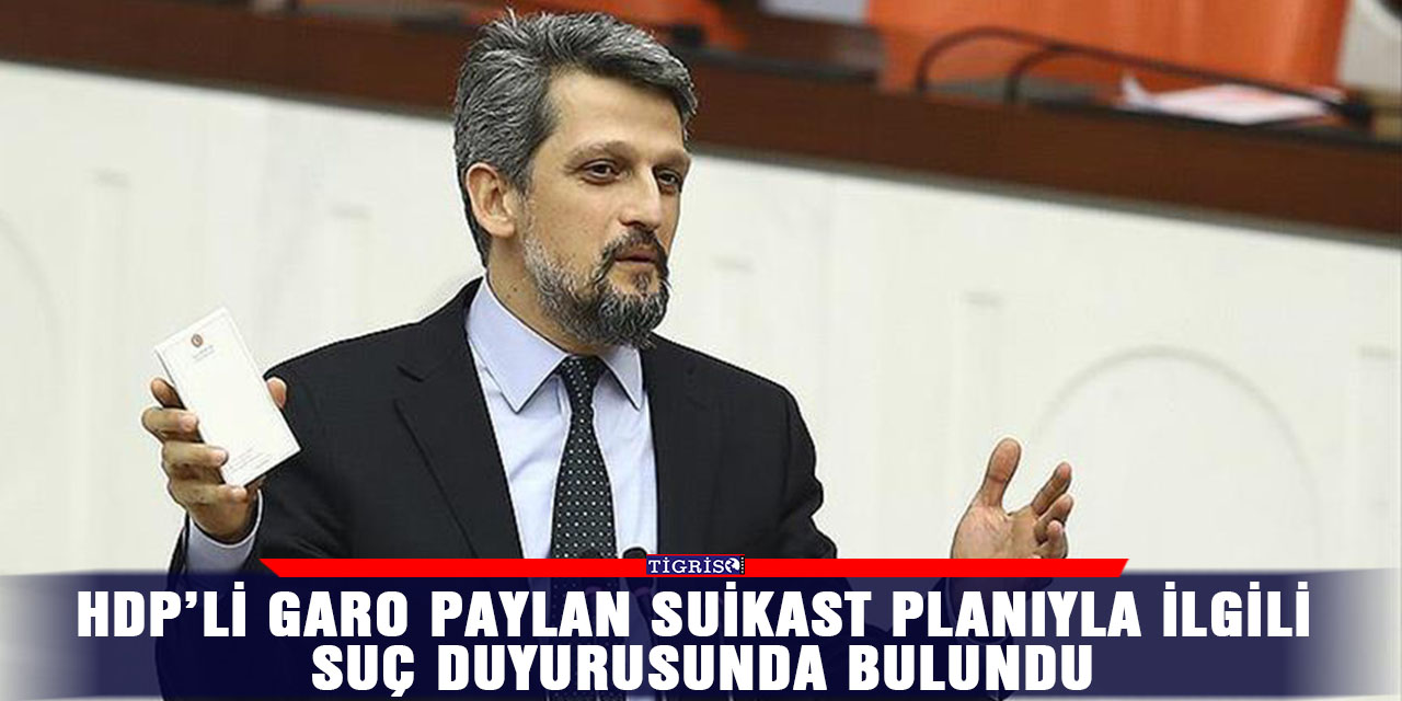 HDP’li Garo Paylan suikast planıyla ilgili suç duyurusunda bulundu